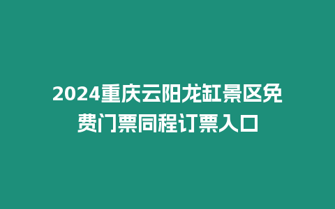 2024重慶云陽龍缸景區(qū)免費門票同程訂票入口