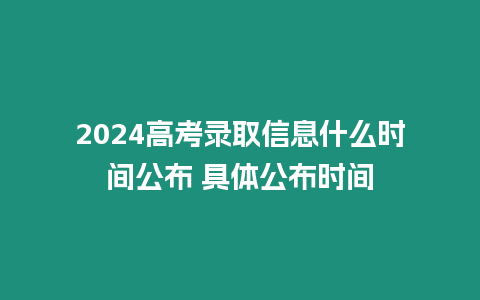 2024高考錄取信息什么時(shí)間公布 具體公布時(shí)間