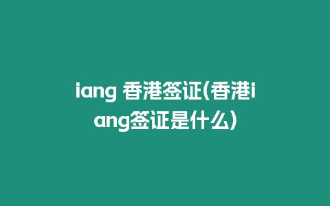 iang 香港簽證(香港iang簽證是什么)