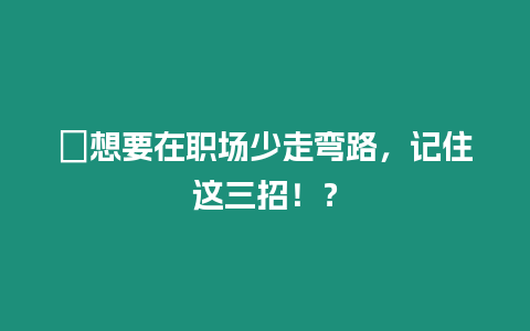 ?想要在職場少走彎路，記住這三招！？