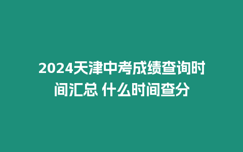 2024天津中考成績查詢時間匯總 什么時間查分