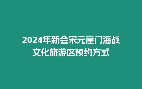 2024年新會(huì)宋元崖門(mén)海戰(zhàn)文化旅游區(qū)預(yù)約方式