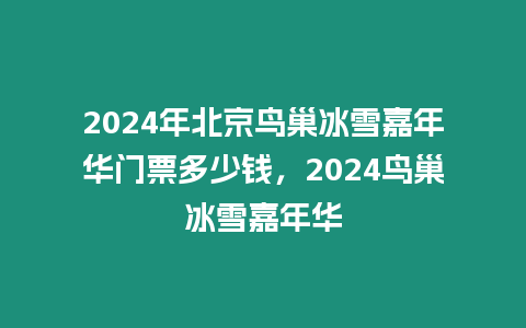 2024年北京鳥巢冰雪嘉年華門票多少錢，2024鳥巢冰雪嘉年華