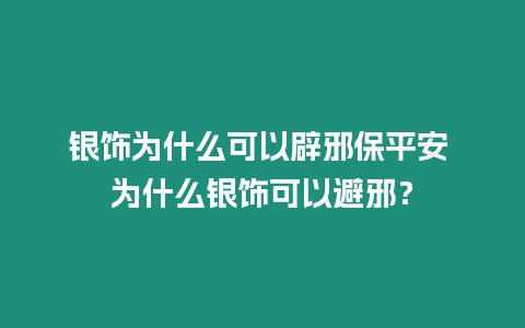 銀飾為什么可以辟邪保平安 為什么銀飾可以避邪？