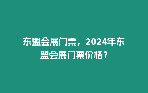 東盟會展門票，2024年東盟會展門票價格？