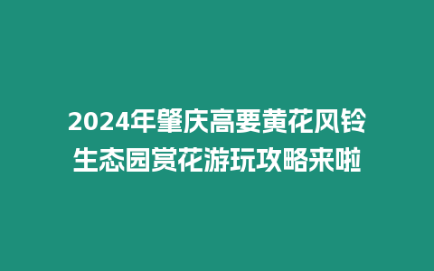 2024年肇慶高要黃花風鈴生態園賞花游玩攻略來啦