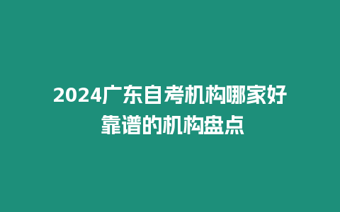 2024廣東自考機構哪家好 靠譜的機構盤點