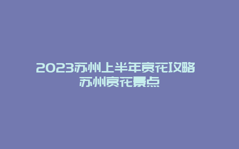 2024蘇州上半年賞花攻略 蘇州賞花景點