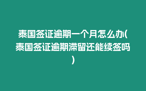 泰國簽證逾期一個月怎么辦(泰國簽證逾期滯留還能續簽嗎)