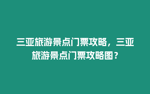 三亞旅游景點門票攻略，三亞旅游景點門票攻略圖？