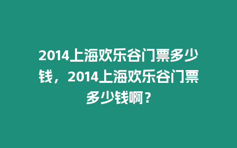 2014上海歡樂谷門票多少錢，2014上海歡樂谷門票多少錢啊？