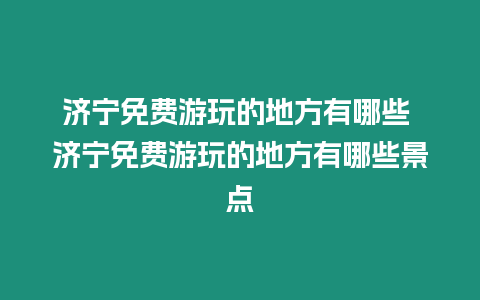 濟寧免費游玩的地方有哪些 濟寧免費游玩的地方有哪些景點