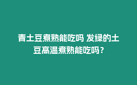 青土豆煮熟能吃嗎 發(fā)綠的土豆高溫煮熟能吃嗎？