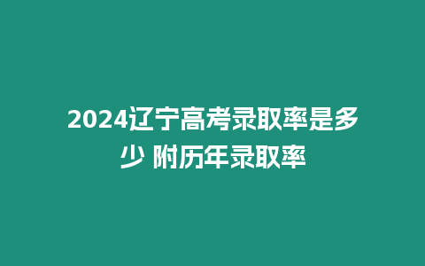 2024遼寧高考錄取率是多少 附歷年錄取率