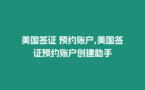 美國簽證 預約賬戶,美國簽證預約賬戶創建助手