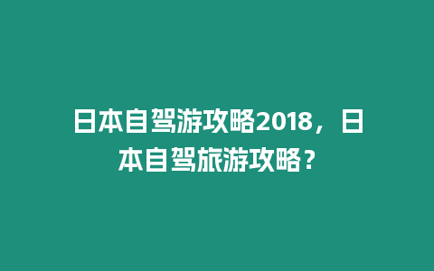 日本自駕游攻略2018，日本自駕旅游攻略？