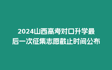 2024山西高考對口升學最后一次征集志愿截止時間公布