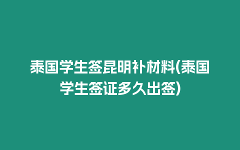 泰國學(xué)生簽昆明補材料(泰國學(xué)生簽證多久出簽)