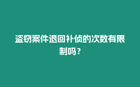 盜竊案件退回補偵的次數有限制嗎？