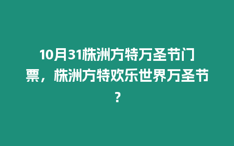 10月31株洲方特萬圣節門票，株洲方特歡樂世界萬圣節？