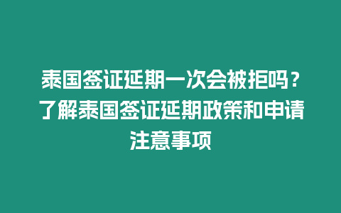 泰國簽證延期一次會被拒嗎？了解泰國簽證延期政策和申請注意事項