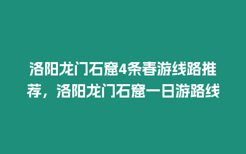 洛陽(yáng)龍門石窟4條春游線路推薦，洛陽(yáng)龍門石窟一日游路線