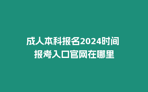 成人本科報名2024時間 報考入口官網(wǎng)在哪里