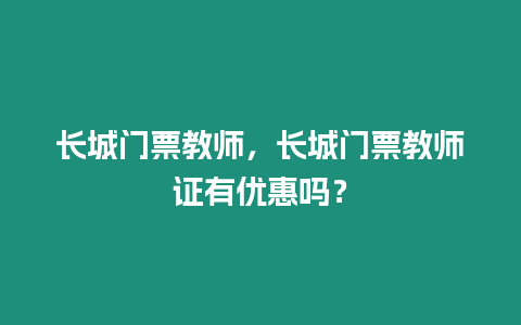 長城門票教師，長城門票教師證有優惠嗎？