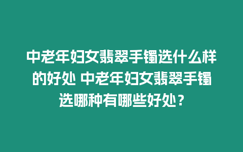 中老年婦女翡翠手鐲選什么樣的好處 中老年婦女翡翠手鐲選哪種有哪些好處？