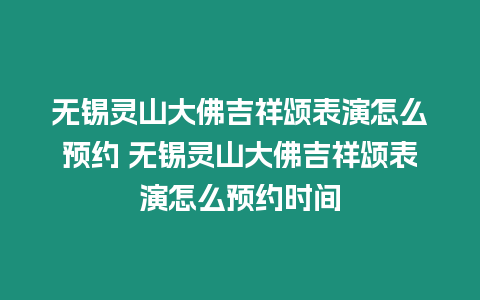 無錫靈山大佛吉祥頌表演怎么預約 無錫靈山大佛吉祥頌表演怎么預約時間