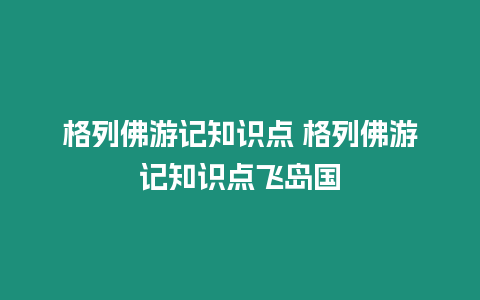 格列佛游記知識(shí)點(diǎn) 格列佛游記知識(shí)點(diǎn)飛島國