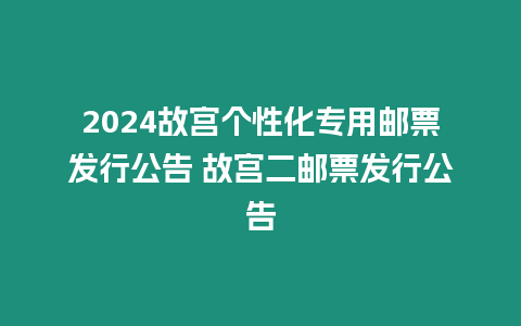 2024故宮個性化專用郵票發行公告 故宮二郵票發行公告