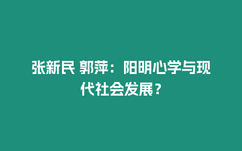 張新民 郭萍：陽明心學與現代社會發展？