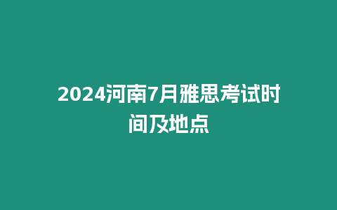 2024河南7月雅思考試時間及地點