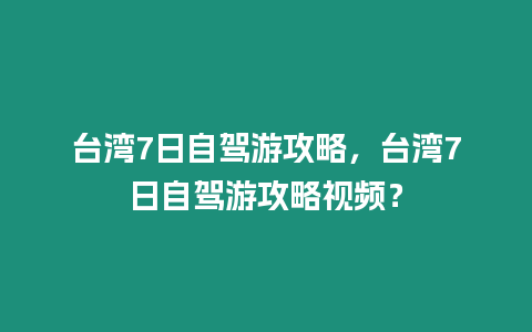 臺(tái)灣7日自駕游攻略，臺(tái)灣7日自駕游攻略視頻？