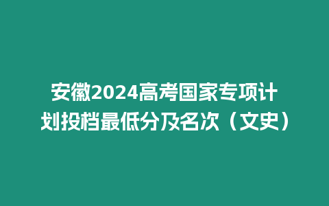 安徽2024高考國家專項計劃投檔最低分及名次（文史）