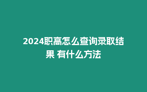 2024職高怎么查詢錄取結果 有什么方法