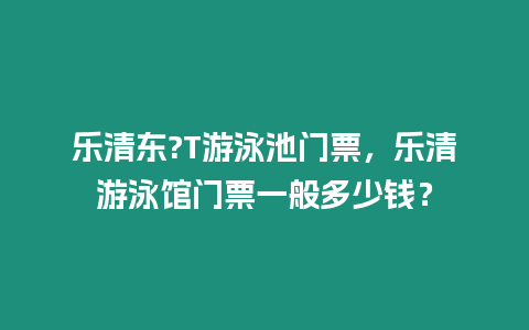 樂清東?T游泳池門票，樂清游泳館門票一般多少錢？