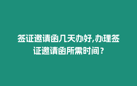 簽證邀請函幾天辦好,辦理簽證邀請函所需時間？