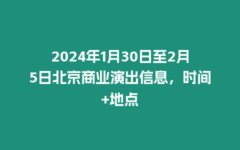 2024年1月30日至2月5日北京商業演出信息，時間+地點