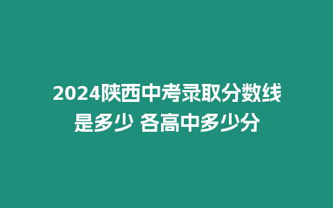 2024陜西中考錄取分?jǐn)?shù)線是多少 各高中多少分