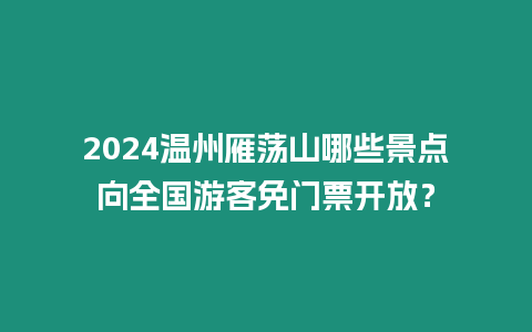 2024溫州雁蕩山哪些景點向全國游客免門票開放？