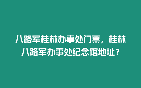 八路軍桂林辦事處門票，桂林八路軍辦事處紀念館地址？