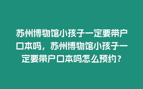 蘇州博物館小孩子一定要帶戶口本嗎，蘇州博物館小孩子一定要帶戶口本嗎怎么預約？