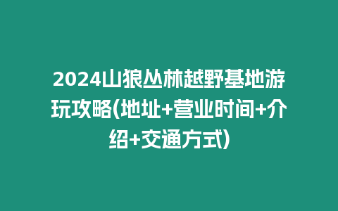 2024山狼叢林越野基地游玩攻略(地址+營業時間+介紹+交通方式)