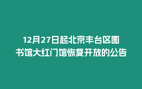 12月27日起北京豐臺(tái)區(qū)圖書館大紅門館恢復(fù)開放的公告