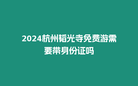 2024杭州韜光寺免費游需要帶身份證嗎