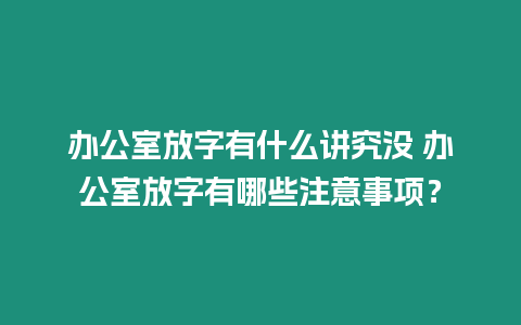 辦公室放字有什么講究沒 辦公室放字有哪些注意事項？