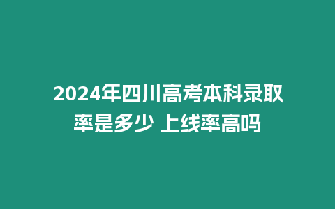 2024年四川高考本科錄取率是多少 上線率高嗎