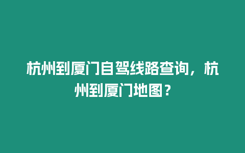 杭州到廈門自駕線路查詢，杭州到廈門地圖？